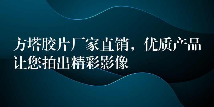 方塔胶片厂家直销，优质产品让您拍出精彩影像