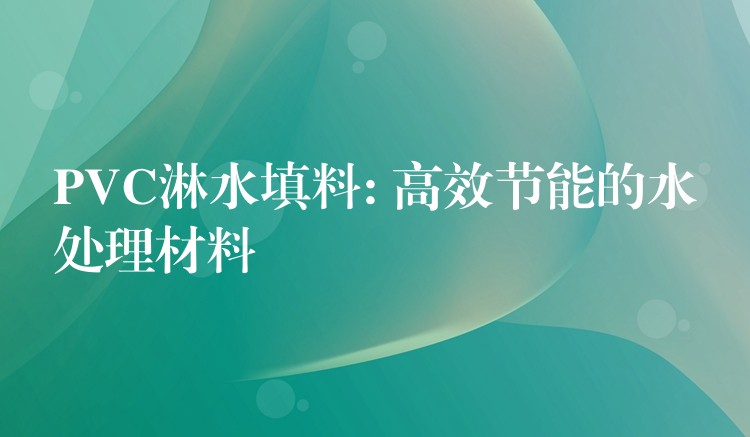 PVC淋水填料: 高效节能的水处理材料