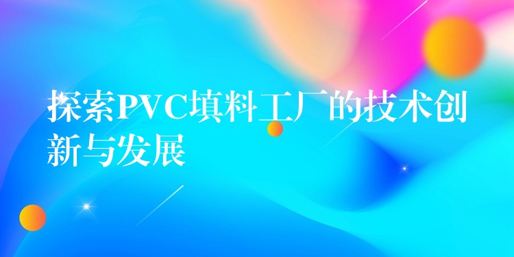探索PVC填料工厂的技术创新与发展