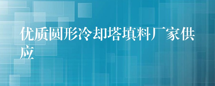 优质圆形冷却塔填料厂家供应