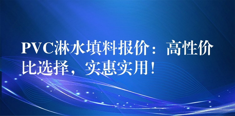 PVC淋水填料报价：高性价比选择，实惠实用！