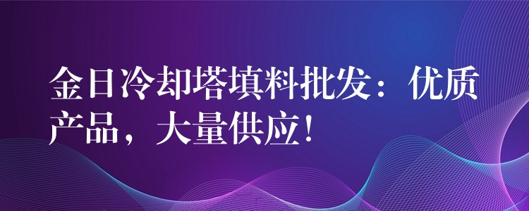 金日冷却塔填料批发：优质产品，大量供应！