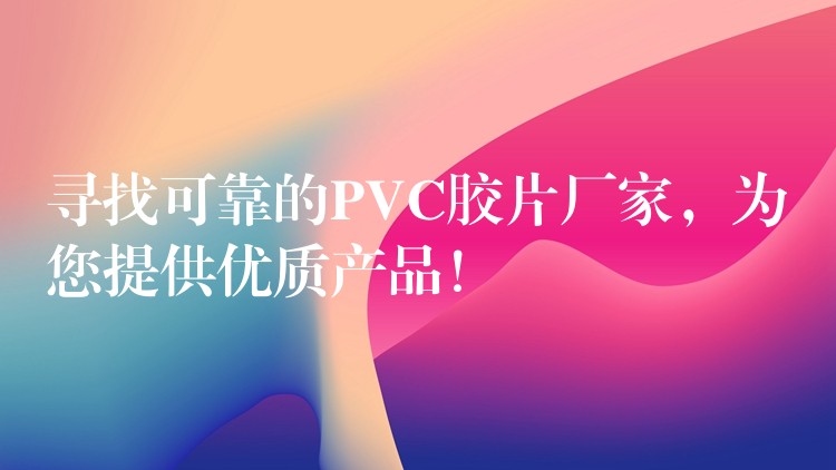 寻找可靠的PVC胶片厂家，为您提供优质产品！