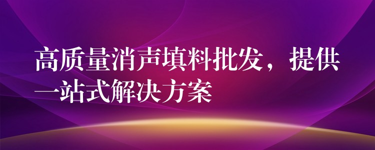 高质量消声填料批发，提供一站式解决方案