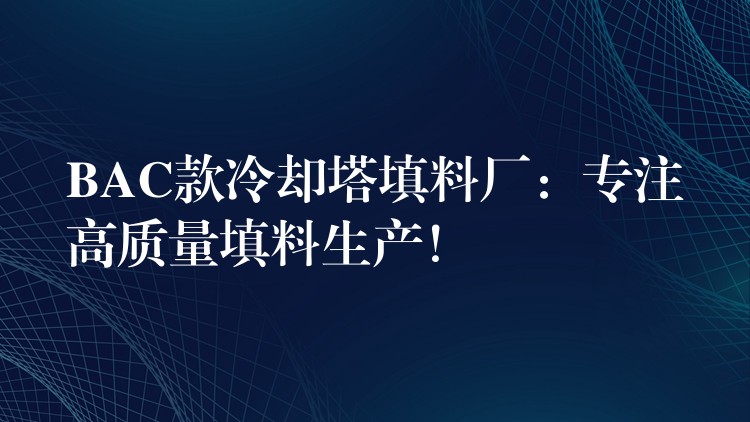 BAC款冷却塔填料厂：专注高质量填料生产！