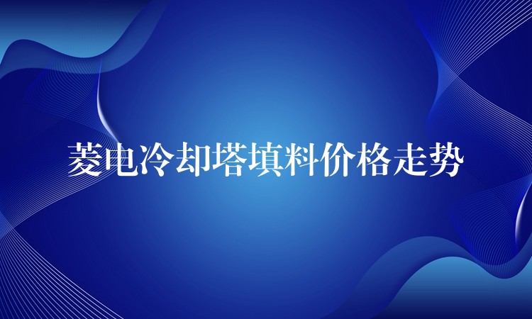菱电冷却塔填料价格走势
