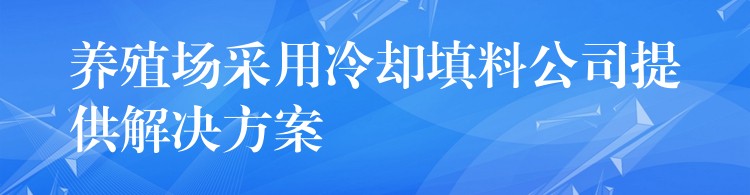 养殖场采用冷却填料公司提供解决方案