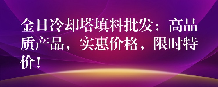 金日冷却塔填料批发：高品质产品，实惠价格，限时特价！