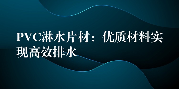 PVC淋水片材：优质材料实现高效排水