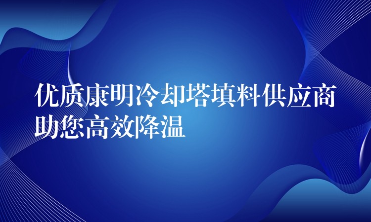 优质康明冷却塔填料供应商助您高效降温