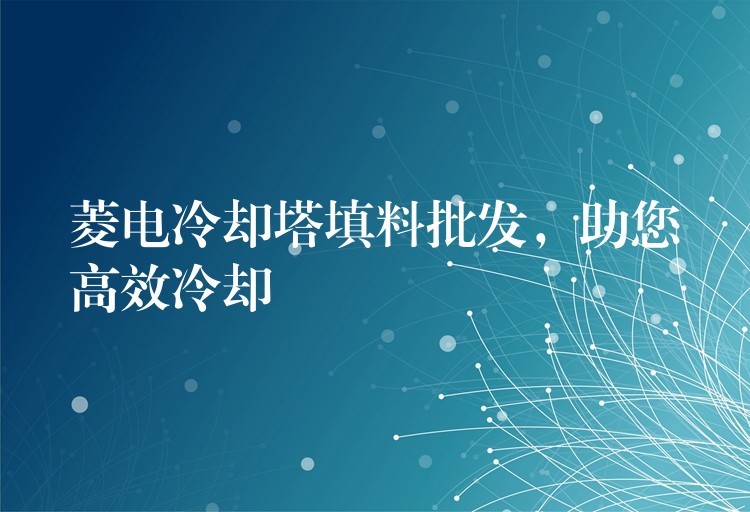 菱电冷却塔填料批发，助您高效冷却