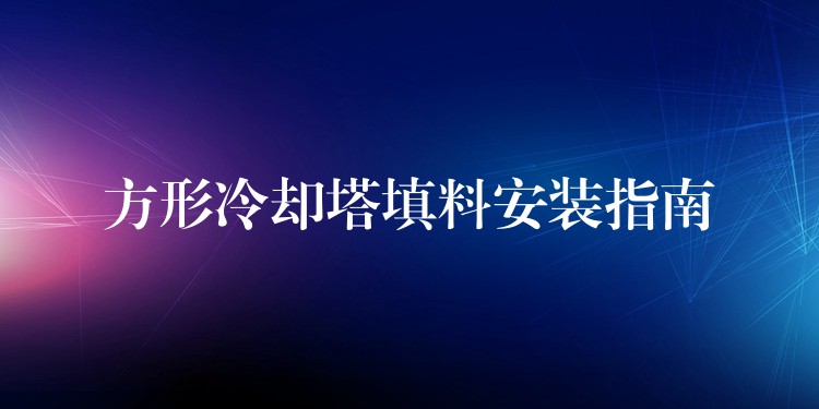 方形冷却塔填料安装指南