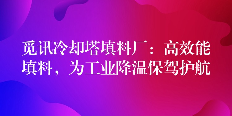 觅讯冷却塔填料厂：高效能填料，为工业降温保驾护航