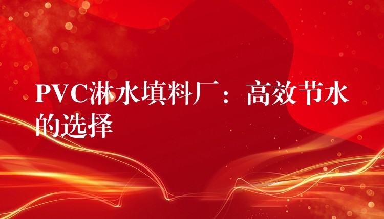 PVC淋水填料厂：高效节水的选择