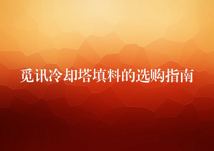 觅讯冷却塔填料的选购指南
