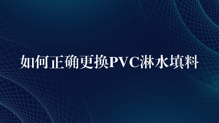 如何正确更换PVC淋水填料