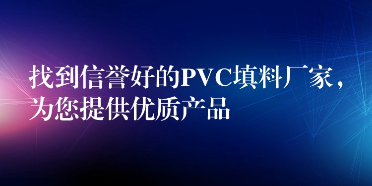找到信誉好的PVC填料厂家，为您提供优质产品