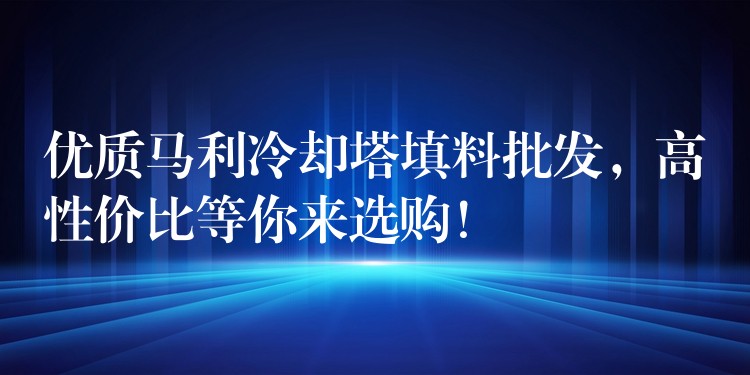 优质马利冷却塔填料批发，高性价比等你来选购！