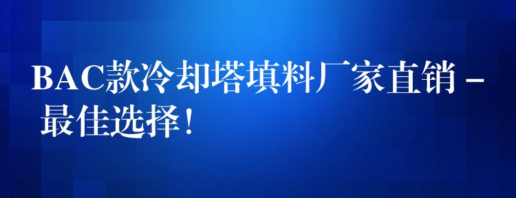 BAC款冷却塔填料厂家直销 – 最佳选择！