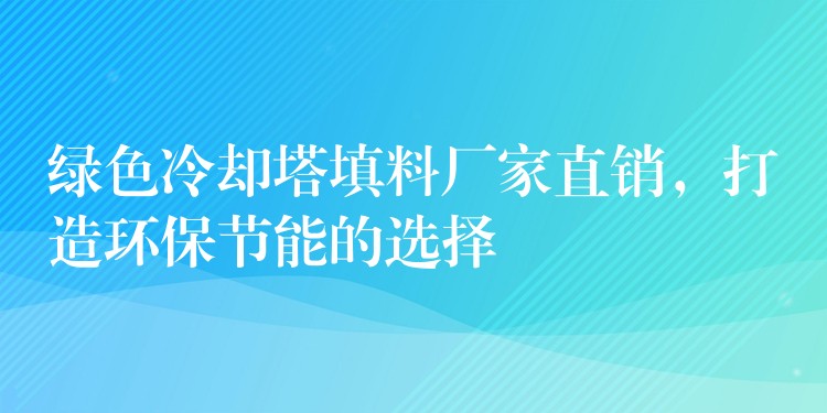 绿色冷却塔填料厂家直销，打造环保节能的选择