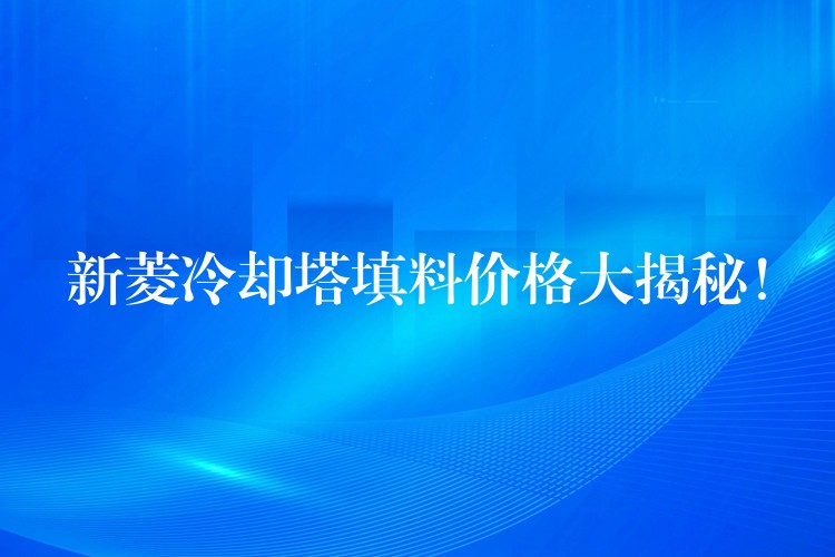新菱冷却塔填料价格大揭秘！