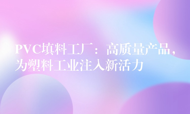 PVC填料工厂：高质量产品，为塑料工业注入新活力