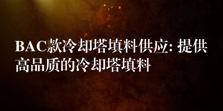 BAC款冷却塔填料供应: 提供高品质的冷却塔填料