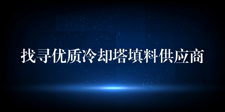 找寻优质冷却塔填料供应商