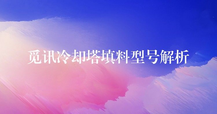 觅讯冷却塔填料型号解析