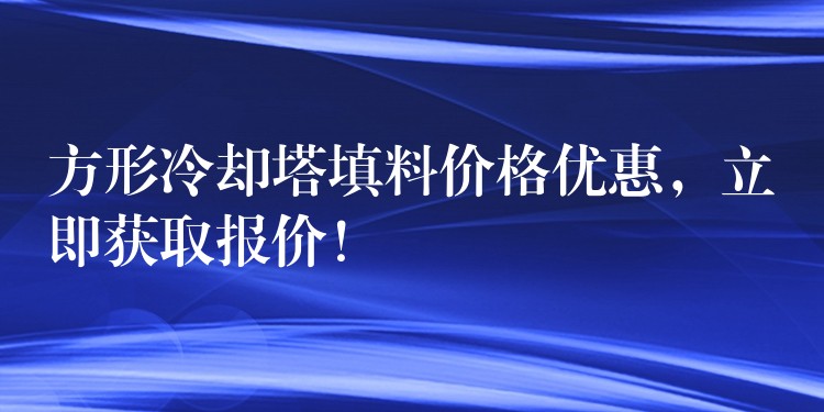 方形冷却塔填料价格优惠，立即获取报价！