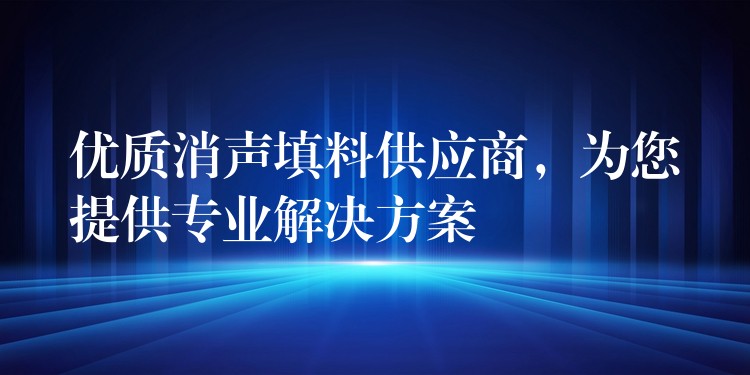 优质消声填料供应商，为您提供专业解决方案