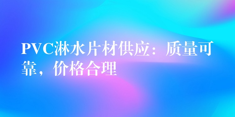 PVC淋水片材供应：质量可靠，价格合理