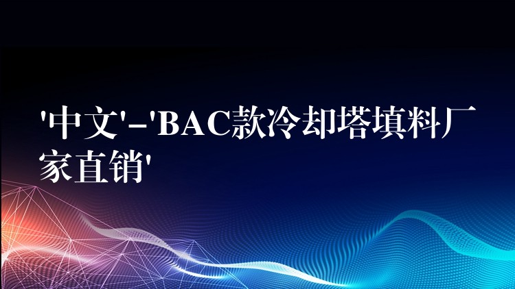 ‘中文’-‘BAC款冷却塔填料厂家直销’