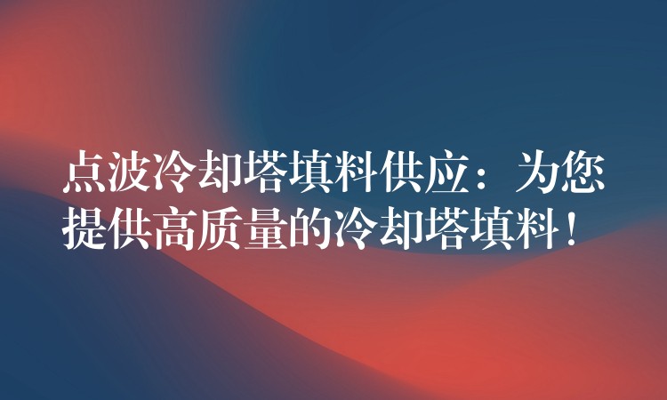 点波冷却塔填料供应：为您提供高质量的冷却塔填料！