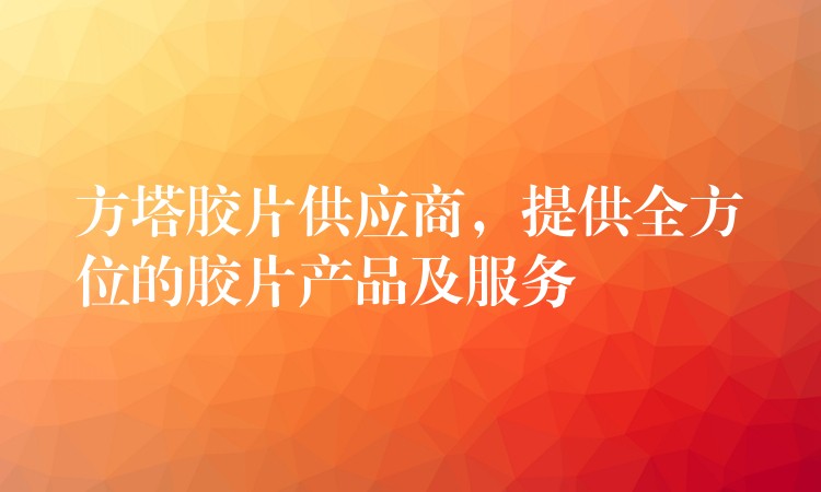 方塔胶片供应商，提供全方位的胶片产品及服务