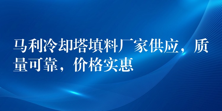 马利冷却塔填料厂家供应，质量可靠，价格实惠