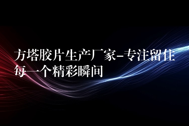 方塔胶片生产厂家-专注留住每一个精彩瞬间