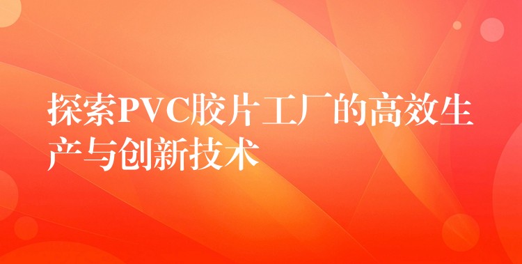 探索PVC胶片工厂的高效生产与创新技术