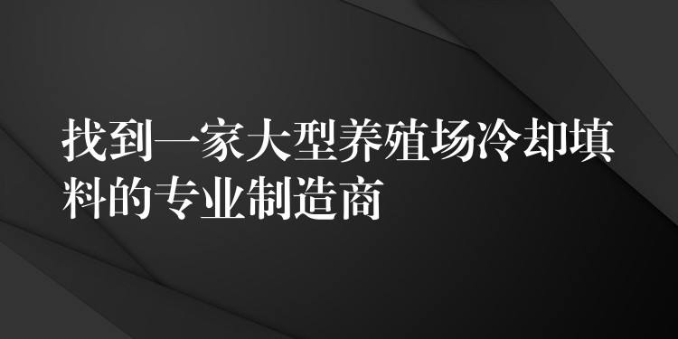 找到一家大型养殖场冷却填料的专业制造商