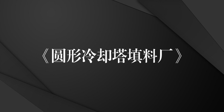 《圆形冷却塔填料厂》
