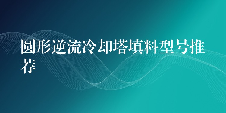 圆形逆流冷却塔填料型号推荐