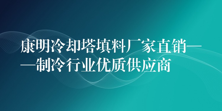 康明冷却塔填料厂家直销——制冷行业优质供应商
