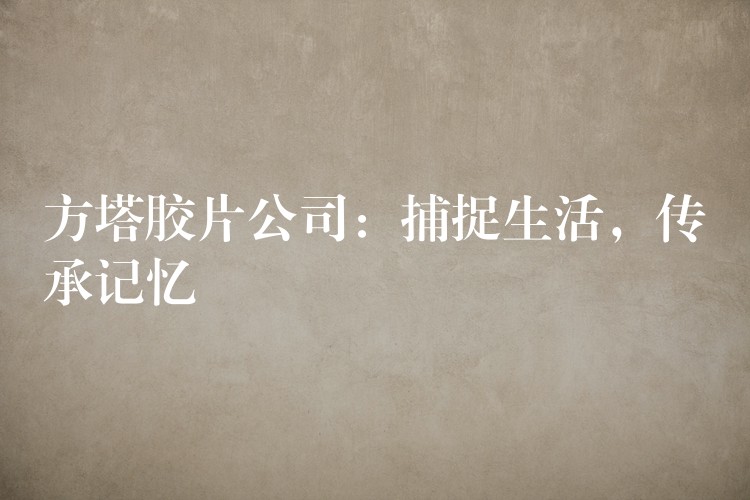 方塔胶片公司：捕捉生活，传承记忆