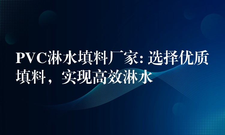 PVC淋水填料厂家: 选择优质填料，实现高效淋水