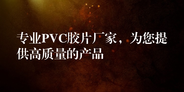 专业PVC胶片厂家，为您提供高质量的产品