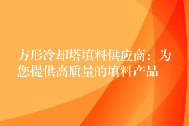 方形冷却塔填料供应商：为您提供高质量的填料产品