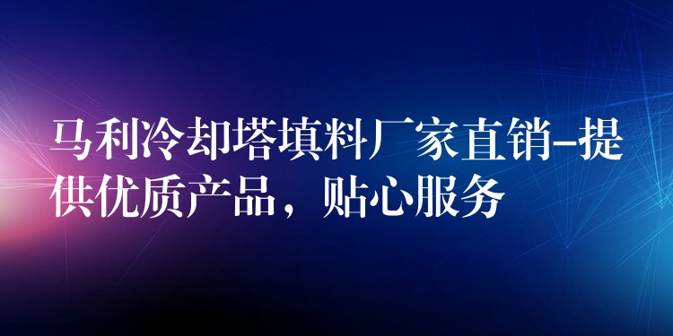 马利冷却塔填料厂家直销-提供优质产品，贴心服务