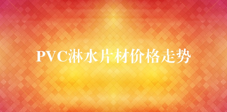 PVC淋水片材价格走势