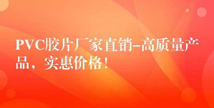 PVC胶片厂家直销-高质量产品，实惠价格！