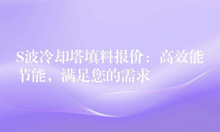S波冷却塔填料报价：高效能节能，满足您的需求